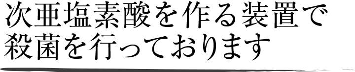 次亜塩素酸を作る装置で殺菌を行っております